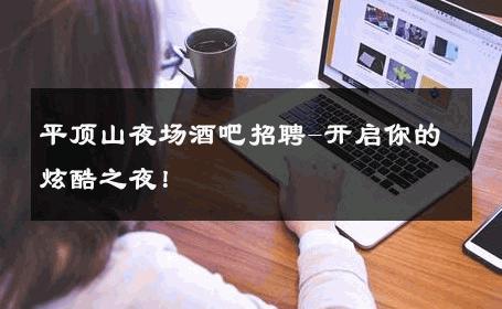 平顶山夜场酒吧招聘-开启你的炫酷之夜！ 