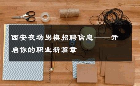 西安夜场男模招聘信息——开启你的职业新篇章 