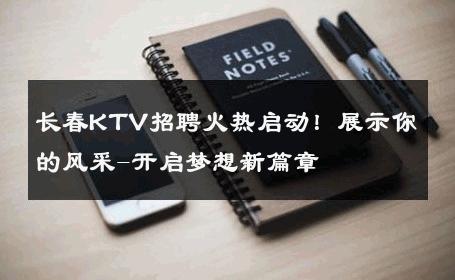 长春KTV招聘火热启动！展示你的风采-开启梦想新篇章 