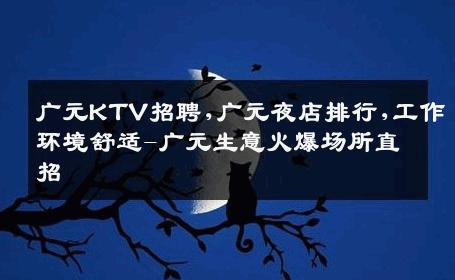 广元KTV招聘,广元夜店排行,工作环境舒适-广元生意火爆场所直招
