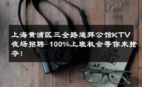上海黄浦区三全路迪拜公馆KTV夜场招聘-100%上班机会等你来抢夺！ 