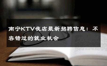 南宁KTV夜店最新招聘信息：不容错过的就业机会 