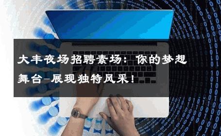 大丰夜场招聘素场：你的梦想舞台-展现独特风采！ 