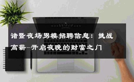诸暨夜场男模招聘信息：挑战高薪-开启夜晚的财富之门 
