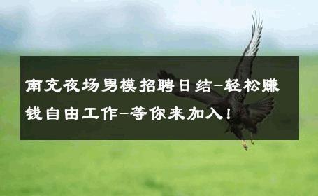 南充夜场男模招聘日结-轻松赚钱自由工作-等你来加入！ 
