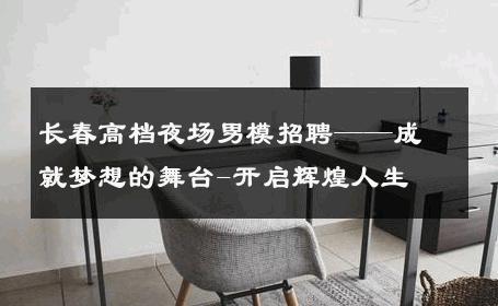 长春高档夜场男模招聘——成就梦想的舞台-开启辉煌人生 