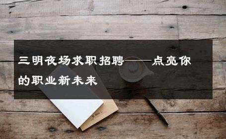 三明夜场求职招聘——点亮你的职业新未来 