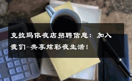 克拉玛依夜店招聘信息：加入我们-共享炫彩夜生活！ 