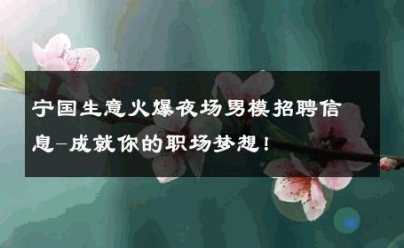 宁国生意火爆夜场男模招聘信息-成就你的职场梦想！ 