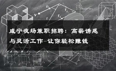 咸宁夜场兼职招聘：高薪诱惑与灵活工作-让你轻松赚钱 