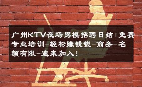 广州KTV夜场男模招聘日结+免费专业培训-轻松赚钱钱-商务-名额有限-速来加入！ 