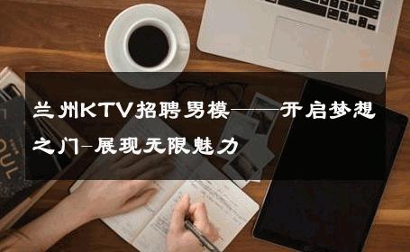 兰州KTV招聘男模——开启梦想之门-展现无限魅力 