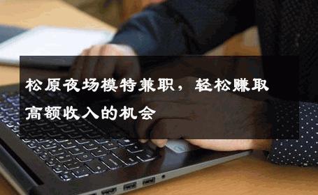 松原夜场模特兼职，轻松赚取高额收入的机会