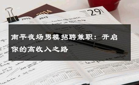 南平夜场男模招聘兼职：开启你的高收入之路 