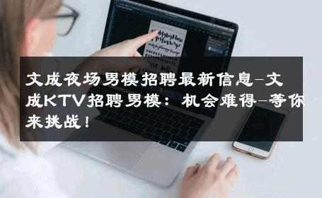 文成夜场男模招聘最新信息-文成KTV招聘男模：机会难得-等你来挑战！ 