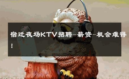 宿迁夜场KTV招聘-薪资-机会难得！ 