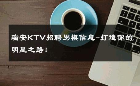瑞安KTV招聘男模信息-打造你的明星之路！ 