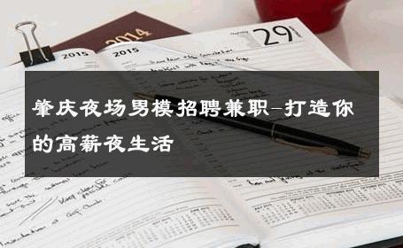 肇庆夜场男模招聘兼职-打造你的高薪夜生活 