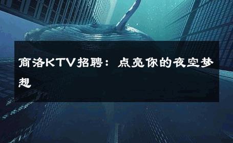 商洛KTV招聘：点亮你的夜空梦想 
