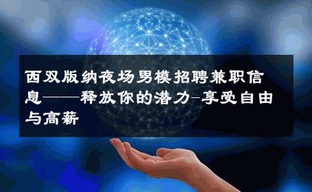 西双版纳夜场男模招聘兼职信息——释放你的潜力-享受自由与高薪 
