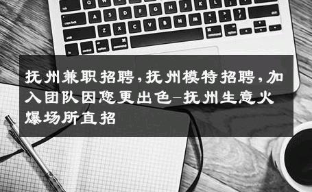 抚州兼职招聘,抚州模特招聘,加入团队因您更出色-抚州生意火爆场所直招