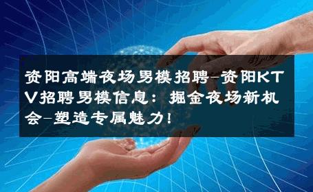 资阳高端夜场男模招聘-资阳KTV招聘男模信息：掘金夜场新机会-塑造专属魅力！ 