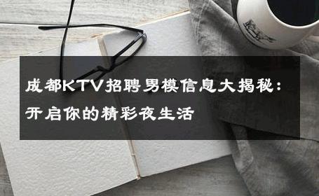 成都KTV招聘男模信息大揭秘：开启你的精彩夜生活 