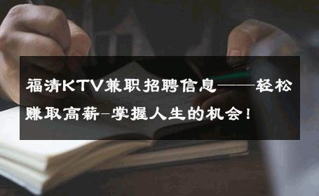 福清KTV兼职招聘信息——轻松赚取高薪-掌握人生的机会！ 