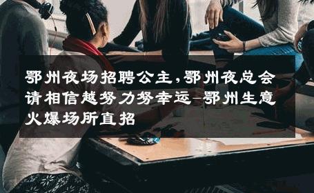 鄂州夜场招聘公主,鄂州夜总会请相信越努力努幸运-鄂州生意火爆场所直招