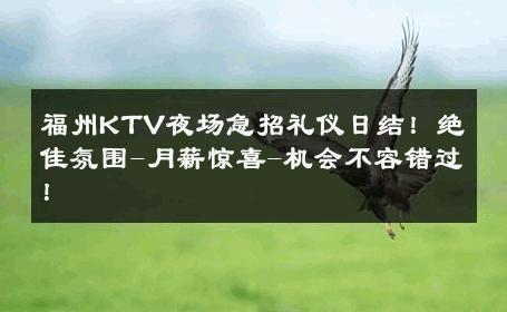 福州KTV夜场急招礼仪日结！绝佳氛围-月薪惊喜-机会不容错过！ 