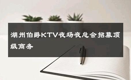 湖州伯爵KTV夜场夜总会招募顶级商务 