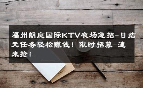 福州朗庭国际KTV夜场急招-日结无任务轻松赚钱！限时招募-速来抢！ 