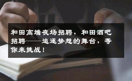 和田高端夜场招聘，和田酒吧招聘——追逐梦想的舞台，等你来挑战！