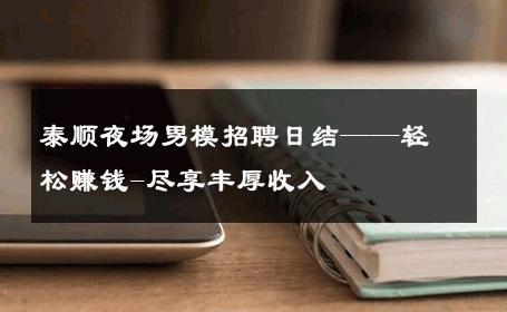 泰顺夜场男模招聘日结——轻松赚钱-尽享丰厚收入 