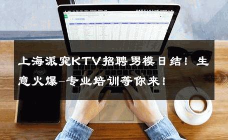上海派窕KTV招聘男模日结！生意火爆-专业培训等你来！ 