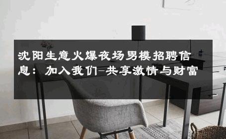 沈阳生意火爆夜场男模招聘信息：加入我们-共享激情与财富 