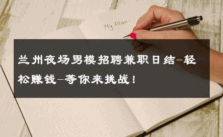 兰州夜场男模招聘兼职日结-轻松赚钱-等你来挑战！ 