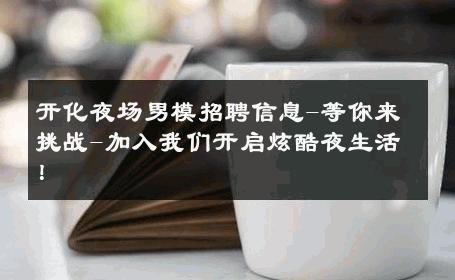 开化夜场男模招聘信息-等你来挑战-加入我们开启炫酷夜生活！ 