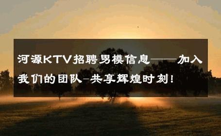 河源KTV招聘男模信息——加入我们的团队-共享辉煌时刻！ 