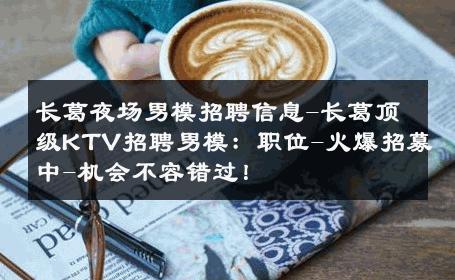 长葛夜场男模招聘信息-长葛顶级KTV招聘男模：职位-火爆招募中-机会不容错过！ 