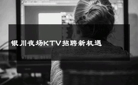 银川夜场KTV招聘新机遇 