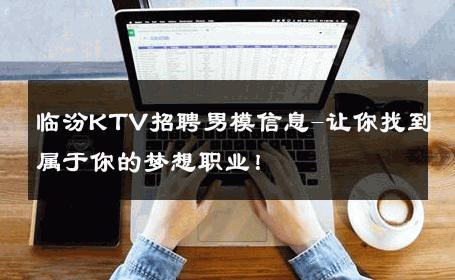 临汾KTV招聘男模信息-让你找到属于你的梦想职业！ 