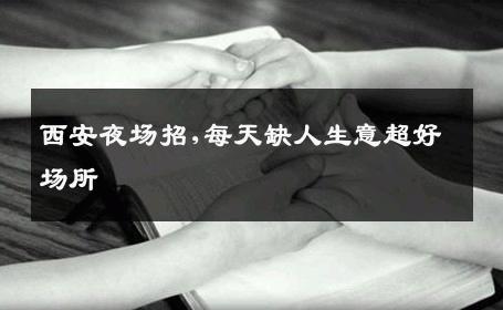西安夜场招,每天缺人生意超好场所 