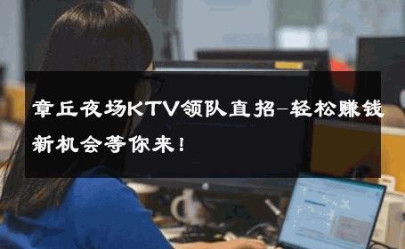 章丘夜场KTV领队直招-轻松赚钱新机会等你来！ 
