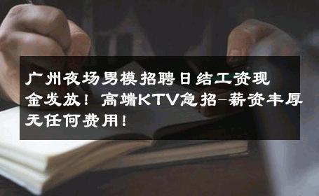 广州夜场男模招聘日结工资现金发放！高端KTV急招-薪资丰厚无任何费用！ 