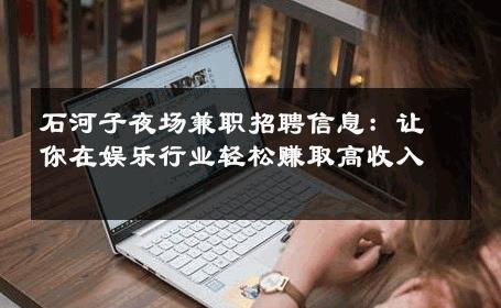石河子夜场兼职招聘信息：让你在娱乐行业轻松赚取高收入 