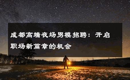 成都高端夜场男模招聘：开启职场新篇章的机会 