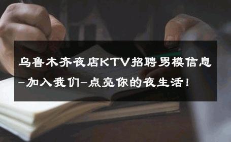 乌鲁木齐夜店KTV招聘男模信息-加入我们-点亮你的夜生活！ 