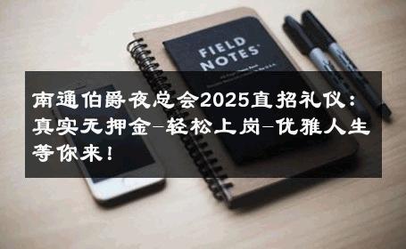 南通伯爵夜总会2025直招礼仪：真实无押金-轻松上岗-优雅人生等你来！ 