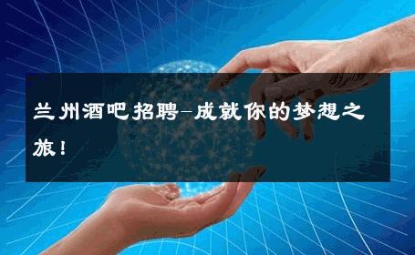 兰州酒吧招聘-成就你的梦想之旅！ 